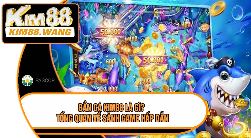 Bắn Cá KIM88 Là Gì? Tổng Quan Về Sảnh Game Hấp Dẫn