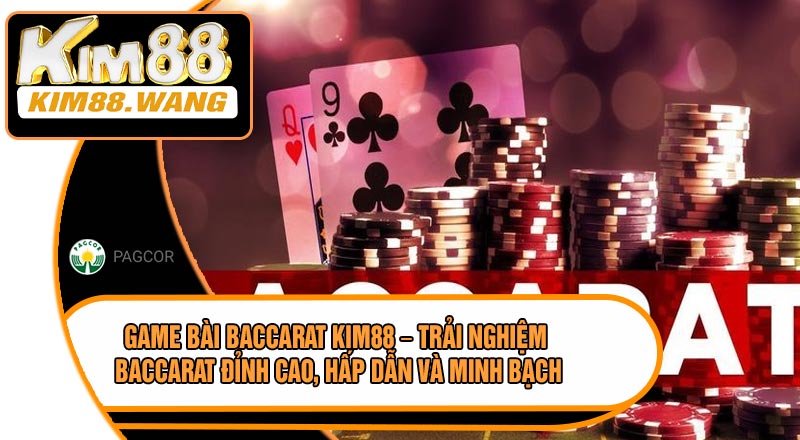 Game Bài Baccarat KIM88 – Trải Nghiệm Baccarat Đỉnh Cao, Hấp Dẫn Và Minh Bạch