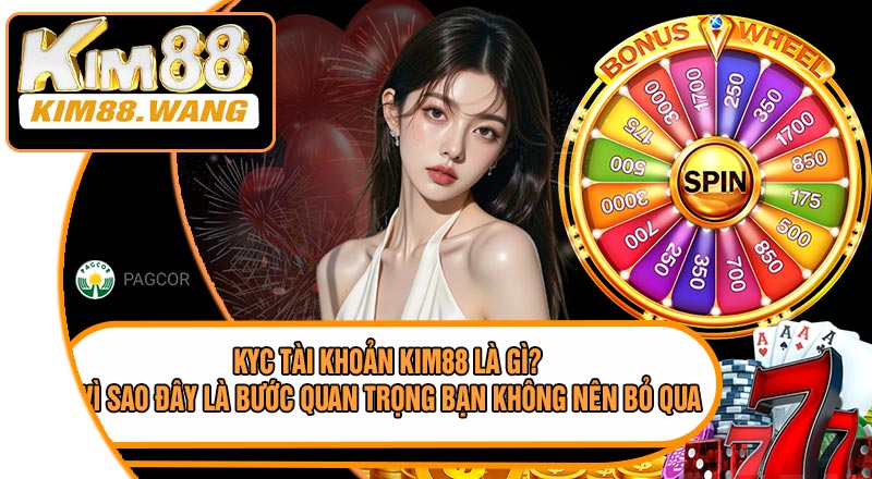 KYC Tài Khoản KIM88 Là Gì? Vì Sao Đây Là Bước Quan Trọng Bạn Không Nên Bỏ Qua