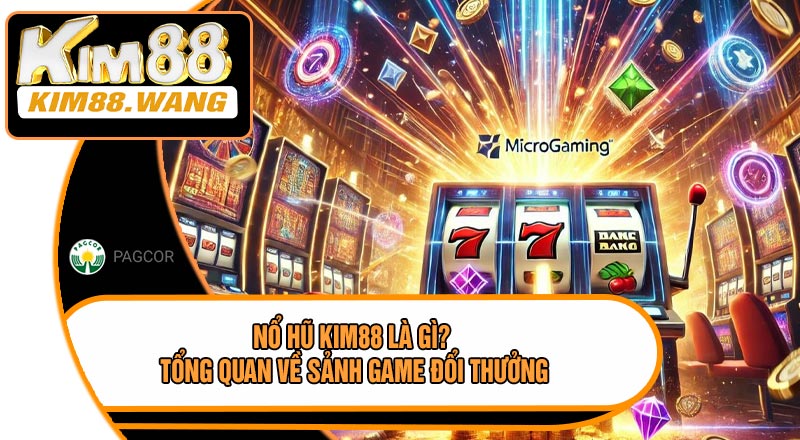 Nổ Hũ KIM88 Là Gì? Tổng Quan Về Sảnh Game Đổi Thưởng
