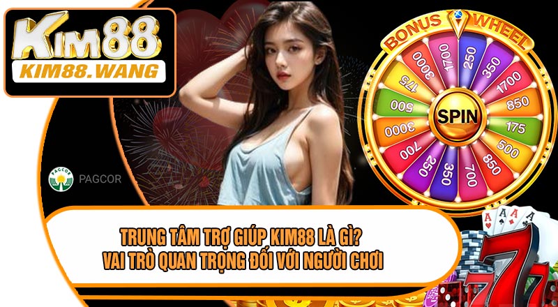 Trung Tâm Trợ Giúp KIM88 Là Gì? Vai Trò Quan Trọng Đối Với Người Chơi